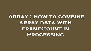 Array : How to combine array data with frameCount in Processing