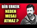 BİR ERKEK NEDEN MESAJ ATMAZ ?