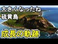 急拡大続く硫黄島。これまでの成長具合を一挙にまとめてみた！