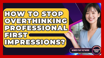 How To Stop Overthinking Professional First Impressions? - Women That Network