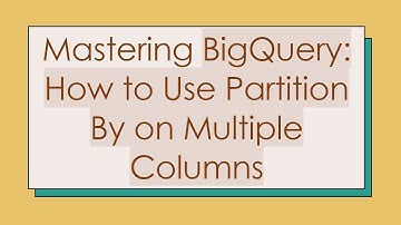 Mastering BigQuery: How to Use Partition By on Multiple Columns