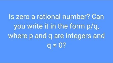 Is zero a rational number?Rational or irational numbers.Can you write it in the form p/q. #Rational