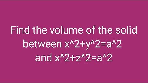 Find the volume of the solid between x^2+y^2=a^2 and x^2+z^2=a^2