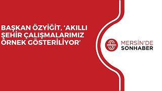 BAŞKAN ÖZYİĞİT, ‘AKILLI ŞEHİR ÇALIŞMALARIMIZ ÖRNEK GÖSTERİLİYOR’