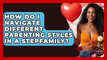 How Do I Navigate Different Parenting Styles In A Stepfamily? - The Love Workshop