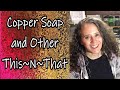 Copper Soap and Other This~N~That