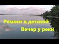 #78 Ремонт в детской. Вечер у реки.