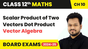 Scalar Product of Two Vectors Dot Product - Vector Algebra | Class 12 Maths Chapter 10 | CBSE