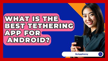 What Is The Best Tethering App For   Android? - Be App Savvy