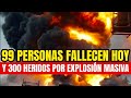 ¡99 Fallecidos y 300 Heridos Hoy! Por Gran Explosión Masiva, Urgente