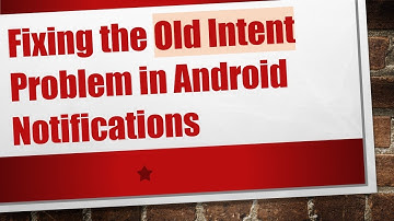 Fixing the Old Intent Problem in Android Notifications