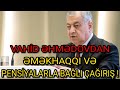 Vahid Əhmədovdan Əməkhaqları Və Pensiyalarla Bağlı ÇAĞIRIŞ !