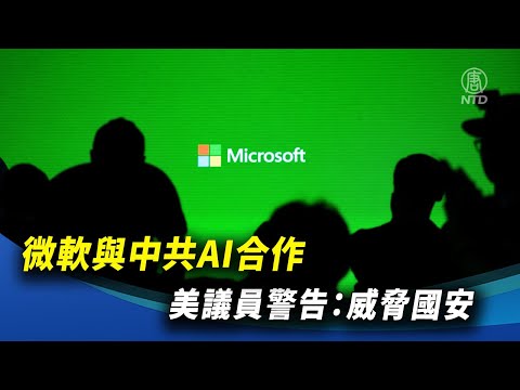 微软与中共AI合作 美议员警告：威胁国安 ｜ #新唐人新闻精选