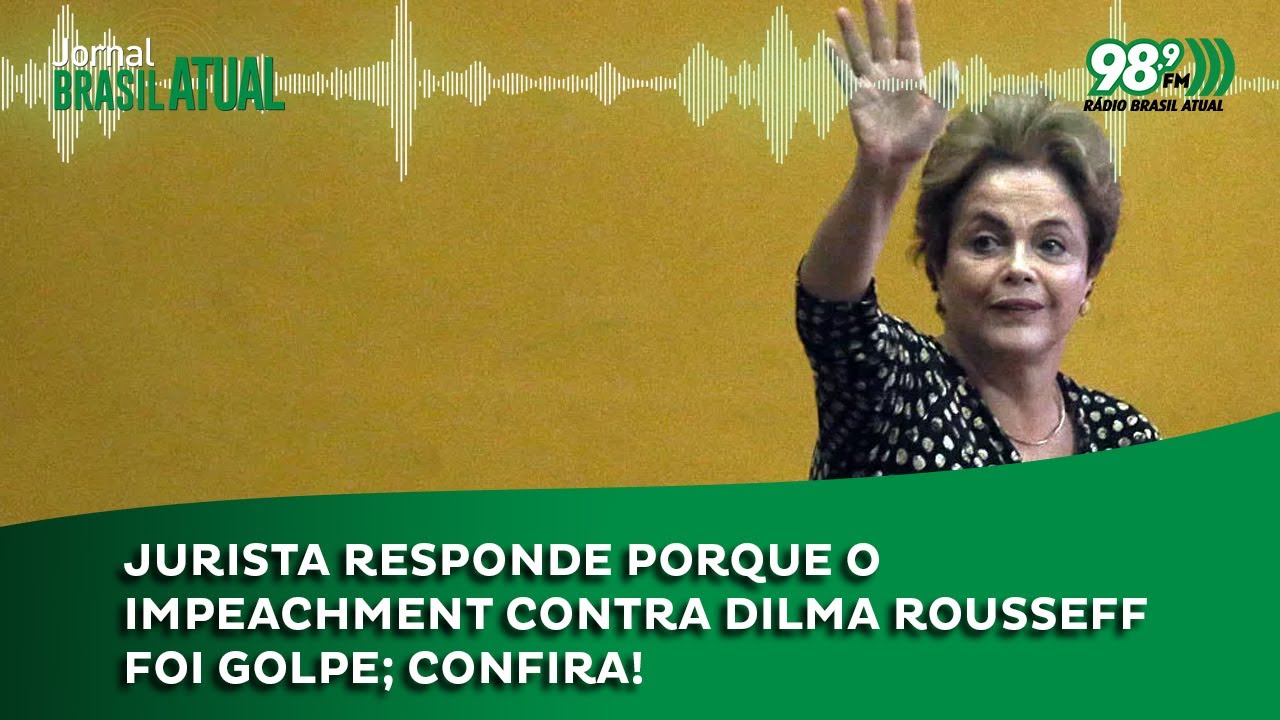 Jurista responde porque o impeachment contra Dilma Rousseff foi golpe; confira!