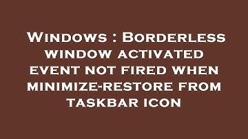 Windows : Borderless window activated event not fired when minimize-restore from taskbar icon