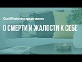 #47 О смерти и жалости к себе, 24.05.2020