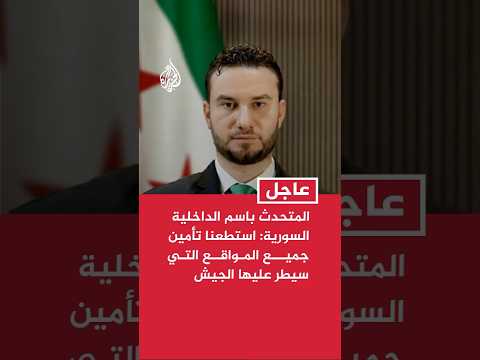 المتحدث باسم الداخلية السورية للجزيرة: استطعنا تأمين جميع المواقع التي سيطر عليها الجيش السوري