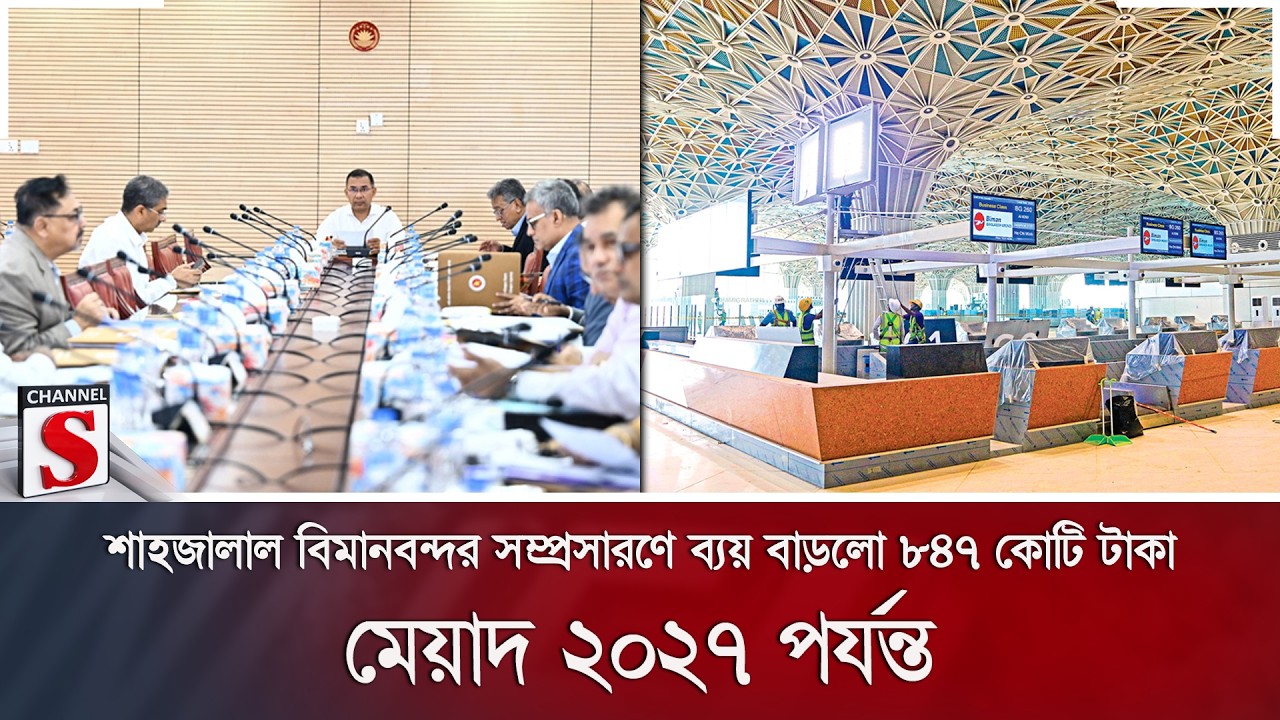 শাহজালাল বিমানবন্দর সম্প্রসারণে ব্যয় বাড়লো ৮৪৭ কোটি টাকা; মেয়াদ ২০২৭ পর্যন্ত | Channel S News