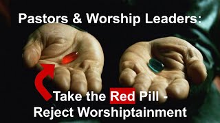 Pastors and Worship Leaders: Take the Red Pill - Reject Worshiptainment