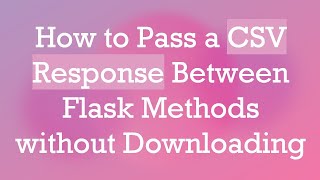 How to Pass a CSV Response Between Flask Methods without Downloading