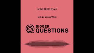 Is the Bible true? with Dr. James White (BQ Ep 189)