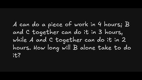 A can do a piece of work in 4 hours; B and C together can do it in 3 hours, while A and C together .