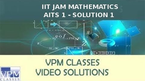 IIT JAM 2018 MATHEMATICS AITS 1 (24 SEP 2017)- SOLUTION 1 by VPM CLASSES