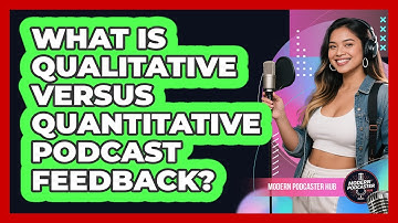 What Is Qualitative Versus Quantitative Podcast Feedback? - Modern Podcaster Hub