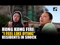 “I feel like dying…”Hong Kong residents in sock, narrates horrific ordeal after deadly fire incident