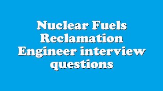 Nuclear Fuels Reclamation Engineer interview questions