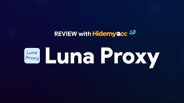 Review LunaProxy | Hướng dẫn setup trên Hidemyacc và test chất lượng proxy