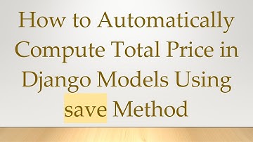 How to Automatically Compute Total Price in Django Models Using save Method