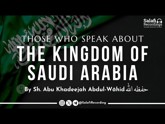 Those who speak about the Kingdom of Saudi Arabia - By Sh. Abu Khadeejah Abdul-Wāhid حفظه الله class=