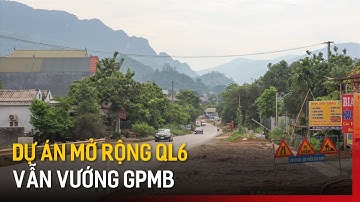 Dự án mở rộng QL6 vẫn vướng GPMB | Tin tức