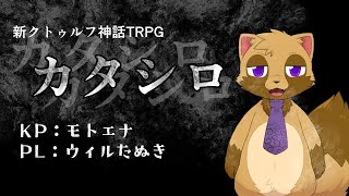 【モトエナ卓】新クトゥルフ神話TRPG『カタシロ』PL：ウィルたぬき
