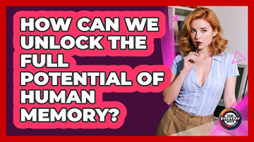How Can We Unlock The Full Potential Of Human Memory? - The Everyday Why