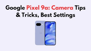 Google Pixel 9a: Camera Tips & Tricks, Best Settings