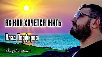 Влад Порфиров АХ КАК ХОЧЕТСЯ ЖИТЬ