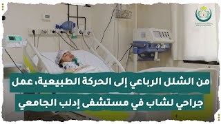 من الشلل الرباعي إلى الحركة الطبيعية، عمل جراحي لشاب في مستشفى إدلب الجامعي تكلل بالنجاح.