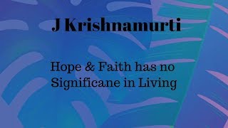 J Krishnamurti: Hope & Faith has No Significance to Living