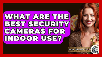 What Are The Best Security Cameras For Indoor Use? - Inside Museum Walls