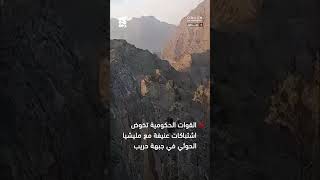 القوات الحكومية تخوض اشتباكات عنيفة مع مليشيا الحوثي في جبهة حريب