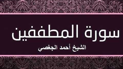 سورة المطففين بصوت القارئ الشيخ أحمد الجغصي