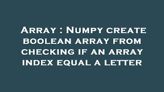 Array : Numpy create boolean array from checking if an array index equal a letter