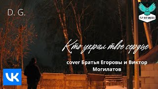 D. G. -  Кто Украл Твое Сердце (Братья Егоровы И Виктор Могилатов Cover)