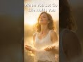 When You Let Go, Life Holds You