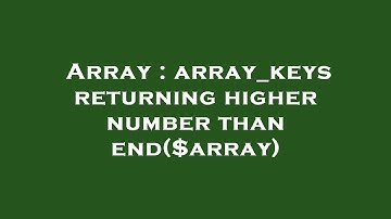 Array : array_keys returning higher number than end($array)