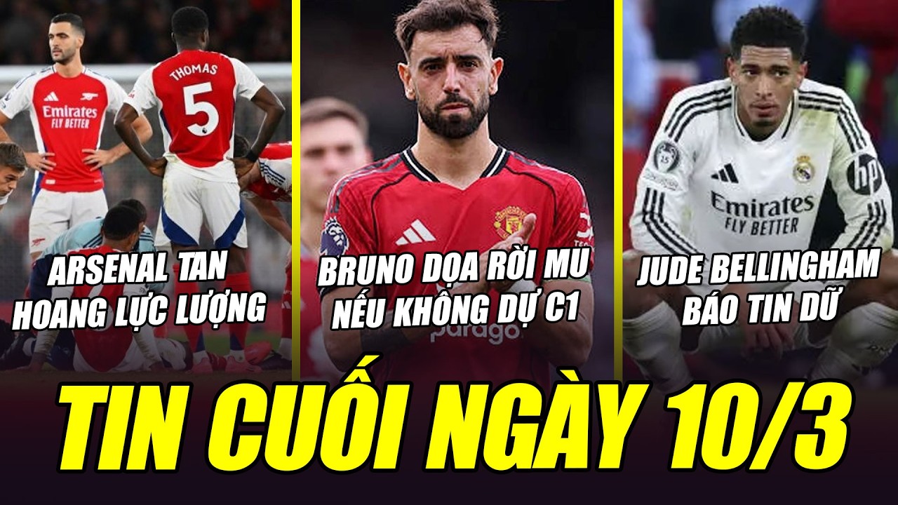 TIN CUỐI NGÀY 10/3| JUDE BÁO TIN DỮ, ARSENAL TAN HOANG LỰC LƯỢNG, BRUNO DỌA RỜI MU NẾU KHÔNG DỰ C1