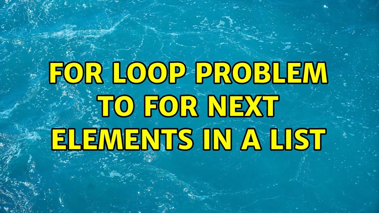 for-loop-problem-to-for-next-elements-in-a-list-youtube