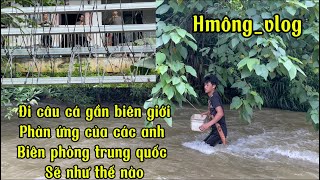 Hmông_vlog:Đi câu cá gần biên giới thì phản ứng của các Anh biên phòng trung quốc sẽ như thế nào..!!